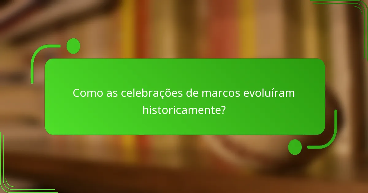 Como as celebrações de marcos evoluíram historicamente?
