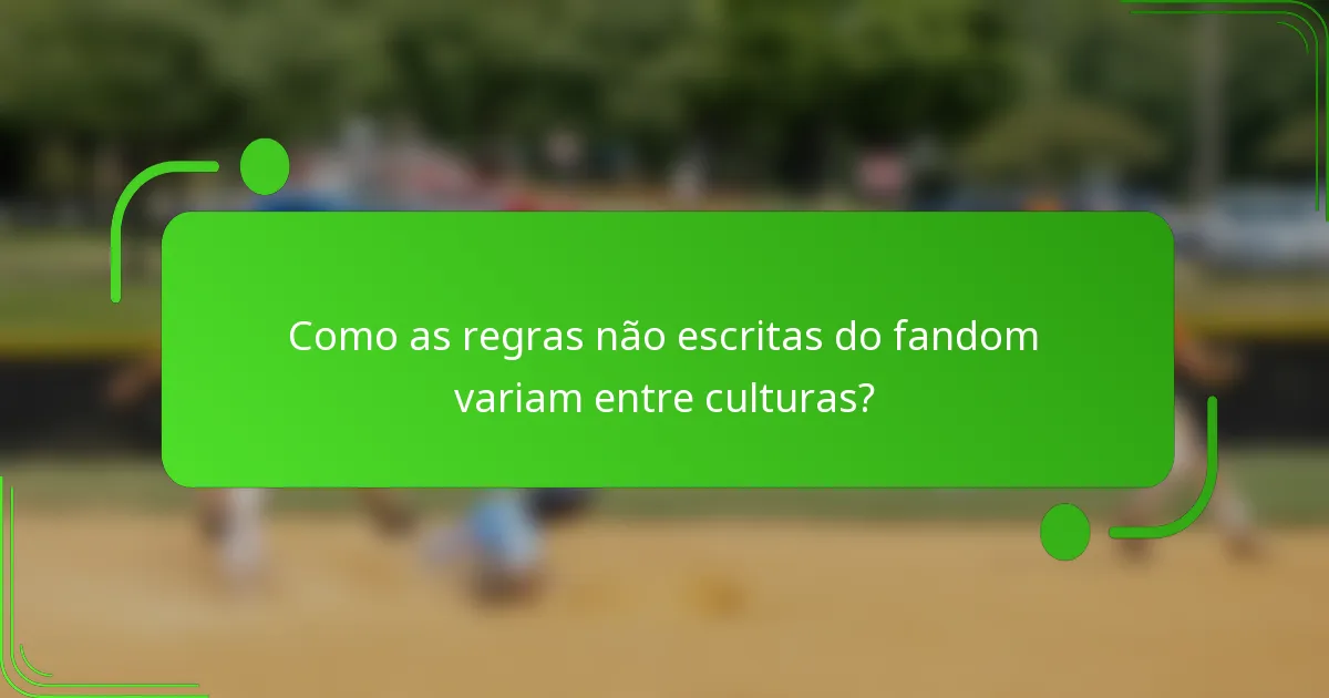 Como as regras não escritas do fandom variam entre culturas?