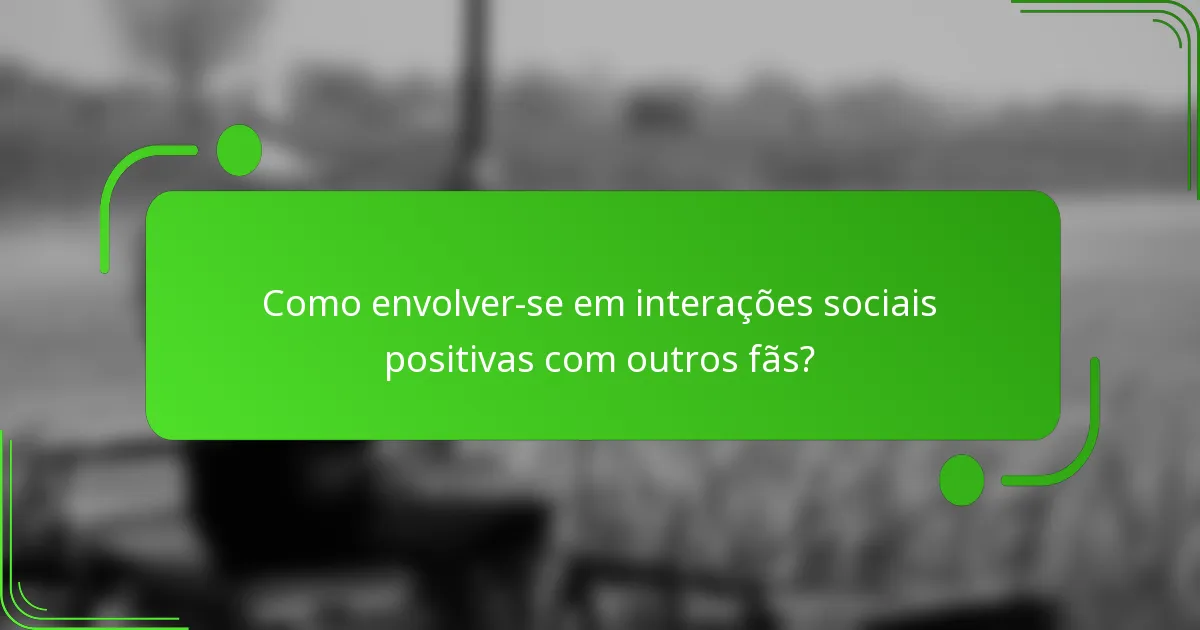 Como envolver-se em interações sociais positivas com outros fãs?