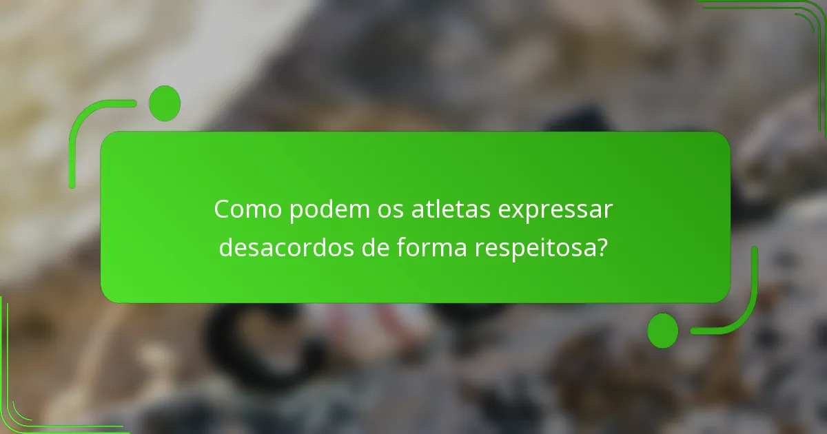 Como podem os atletas expressar desacordos de forma respeitosa?