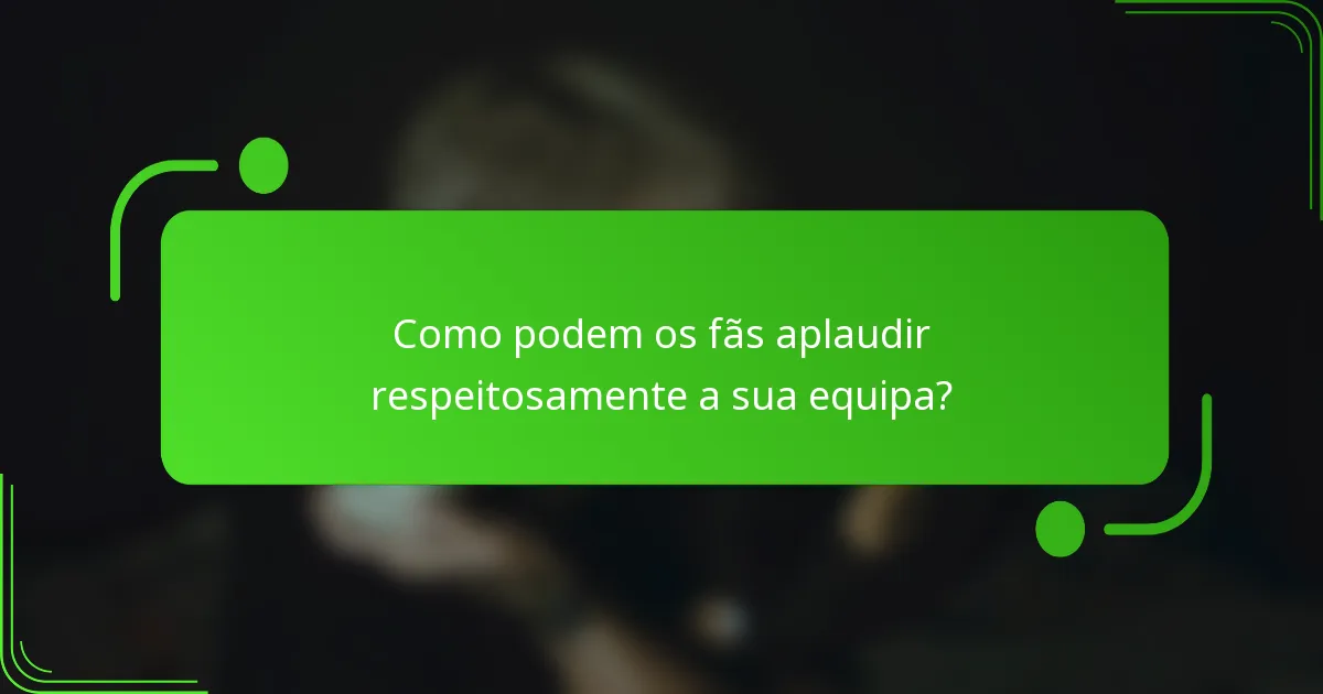 Como podem os fãs aplaudir respeitosamente a sua equipa?