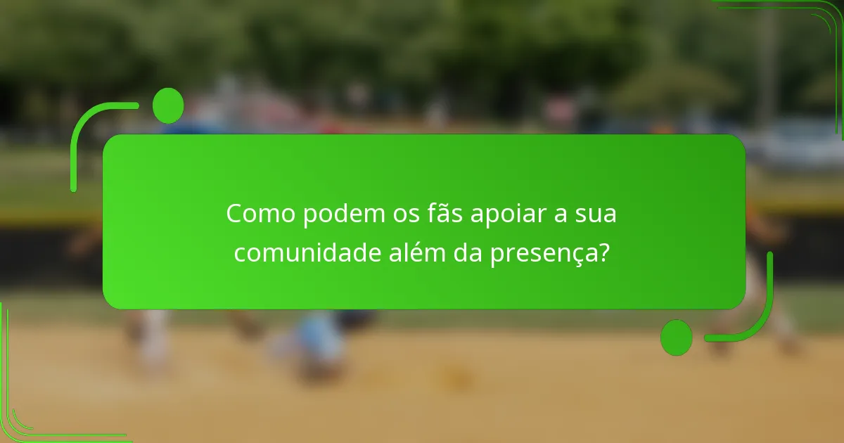 Como podem os fãs apoiar a sua comunidade além da presença?