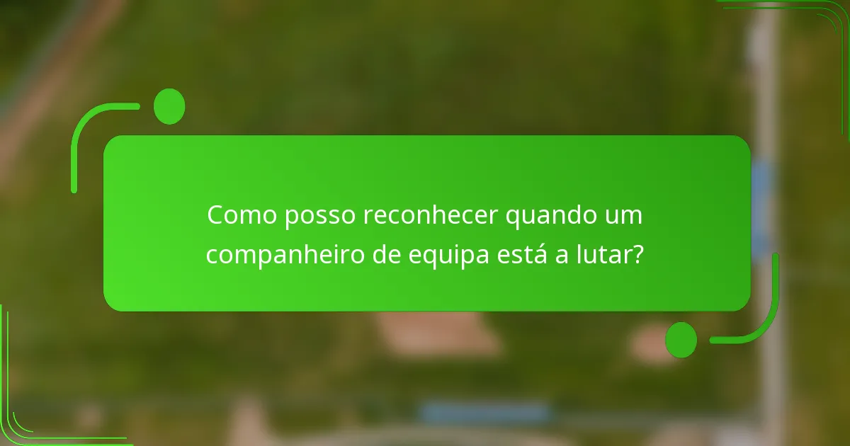 Como posso reconhecer quando um companheiro de equipa está a lutar?
