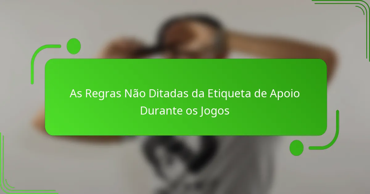 As Regras Não Ditadas da Etiqueta de Apoio Durante os Jogos