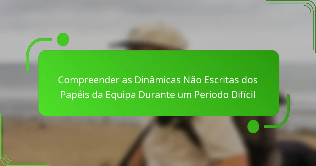 Compreender as Dinâmicas Não Escritas dos Papéis da Equipa Durante um Período Difícil