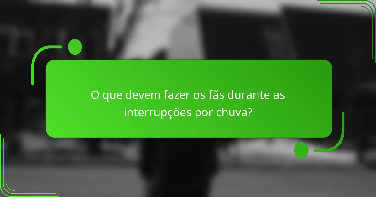 O que devem fazer os fãs durante as interrupções por chuva?