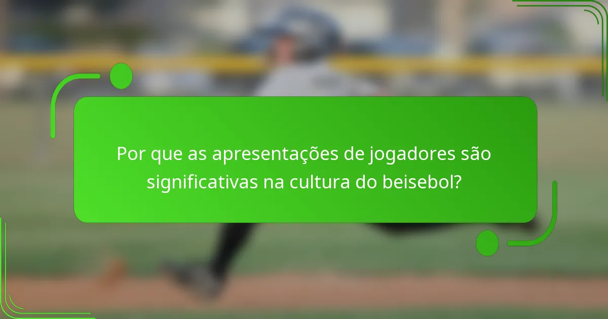 Por que as apresentações de jogadores são significativas na cultura do beisebol?
