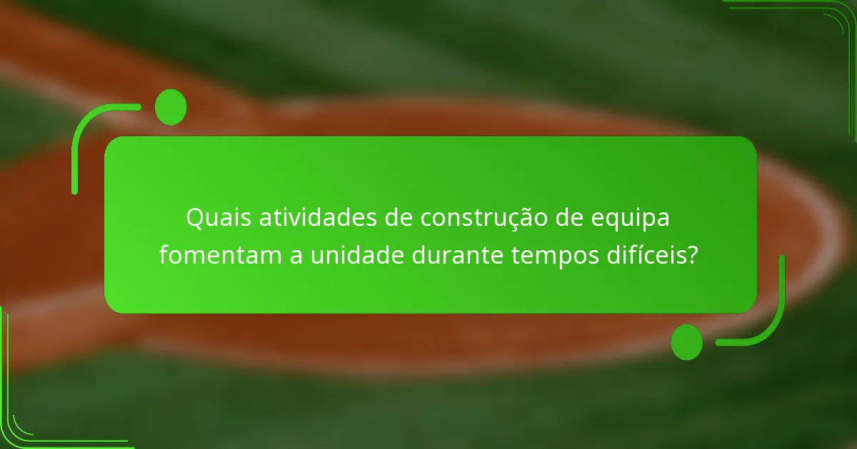 Quais atividades de construção de equipa fomentam a unidade durante tempos difíceis?