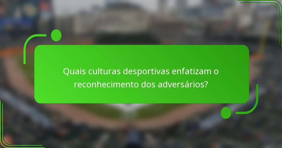 Quais culturas desportivas enfatizam o reconhecimento dos adversários?