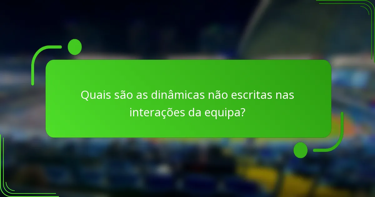 Quais são as dinâmicas não escritas nas interações da equipa?