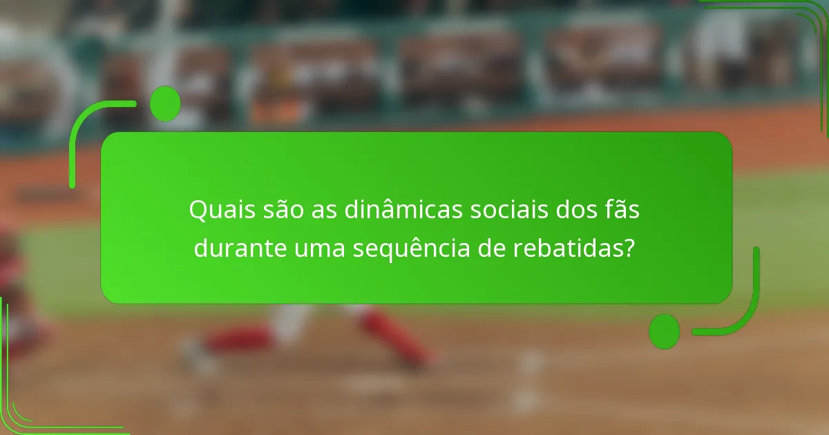 Quais são as dinâmicas sociais dos fãs durante uma sequência de rebatidas?