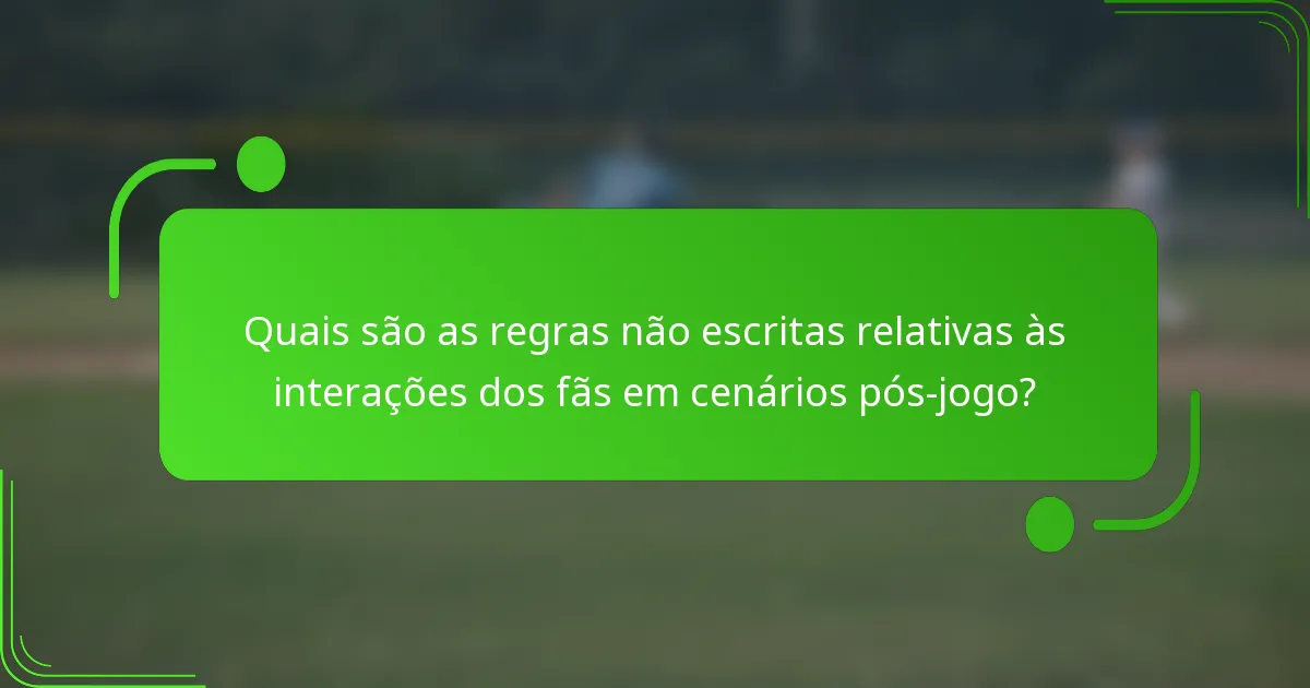 Quais são as regras não escritas relativas às interações dos fãs em cenários pós-jogo?