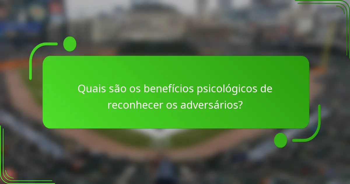 Quais são os benefícios psicológicos de reconhecer os adversários?