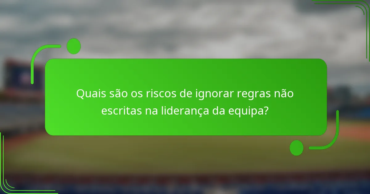 Quais são os riscos de ignorar regras não escritas na liderança da equipa?