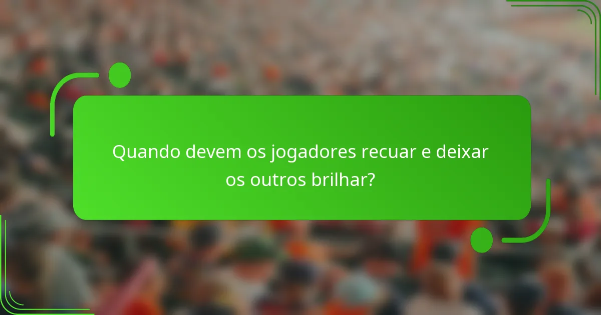 Quando devem os jogadores recuar e deixar os outros brilhar?