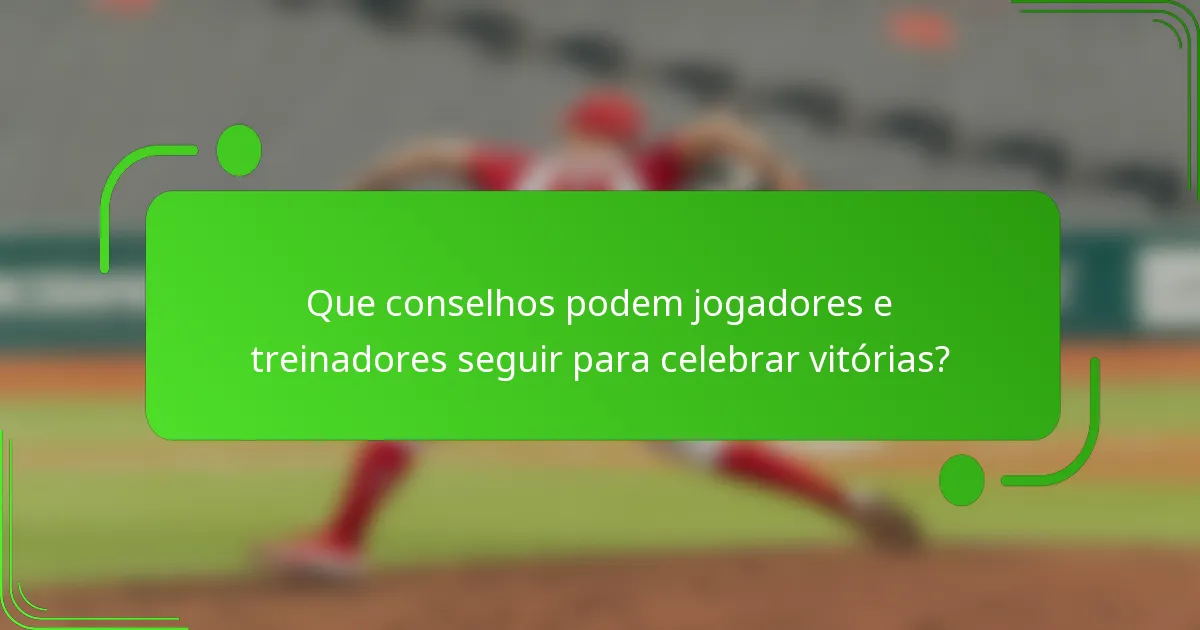 Que conselhos podem jogadores e treinadores seguir para celebrar vitórias?