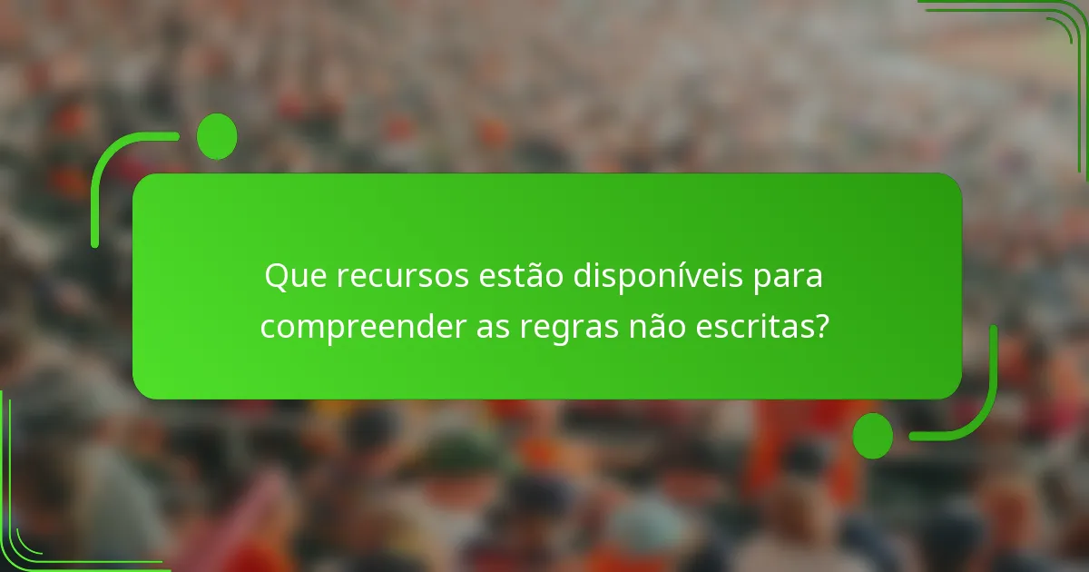 Que recursos estão disponíveis para compreender as regras não escritas?